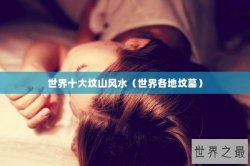 世界十大坟山风水（世界各地坟墓）