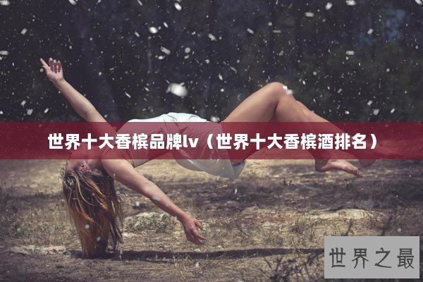 世界十大香槟品牌lv（世界十大香槟酒排名）