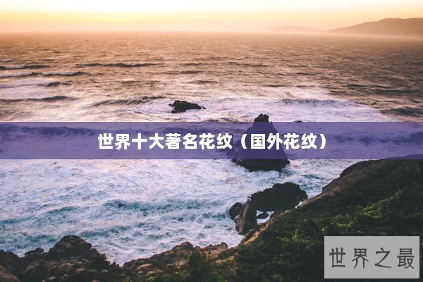 世界十大著名花纹（国外花纹）