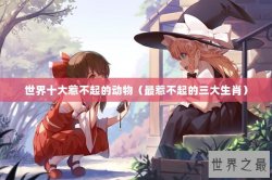 世界十大惹不起的动物（最惹不起的三大生肖）
