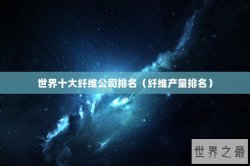 世界十大纤维公司排名（纤维产量排名）