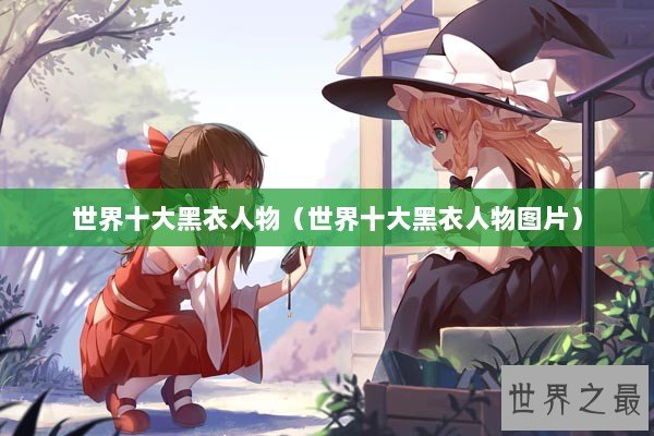 世界十大黑衣人物（世界十大黑衣人物图片）