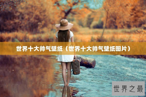 世界十大帅气壁纸(世界十大帅气壁纸图片) 世界十大帅气壁纸(世界十大帅气壁纸图片)