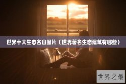 世界十大生态名山图片（世界著名生态建筑有哪些）