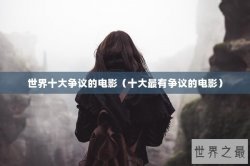 世界十大争议的电影（十大最有争议的电影）