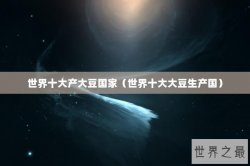 世界十大产大豆国家（世界十大大豆生产国）
