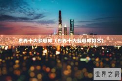 世界十大躲避球（世界十大躲避球排名）