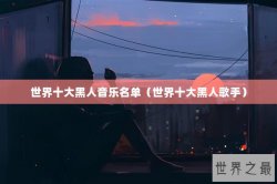 世界十大黑人音乐名单（世界十大黑人歌手）