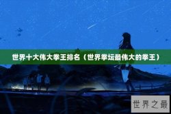 世界十大伟大拳王排名（世界拳坛最伟大的拳王）