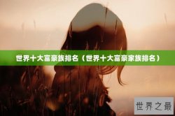 世界十大富豪族排名（世界十大富豪家族排名）