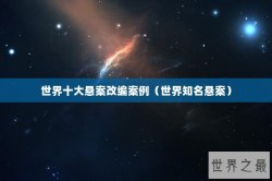 世界十大悬案改编案例（世界知名悬案）