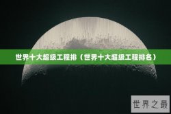 世界十大超级工程排（世界十大超级工程排名）