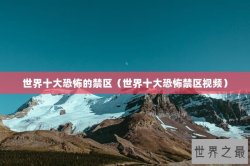 世界十大恐怖的禁区（世界十大恐怖禁区视频）