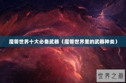 魔兽世界十大必备武器（魔兽世界里的武器种类）