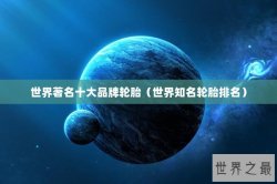 世界著名十大品牌轮胎（世界知名轮胎排名）