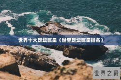 世界十大足坛巨星（世界足坛巨星排名）