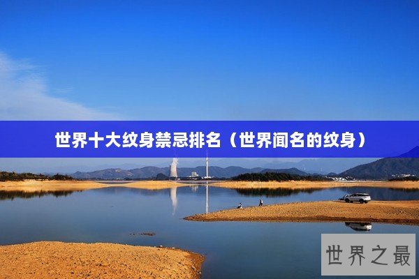 世界十大纹身禁忌排名（世界闻名的纹身）