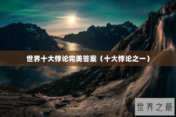 世界十大悖论完美答案（十大悖论之一）