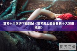 世界十大演讲下载网站（世界史上最著名的十大演讲视频）