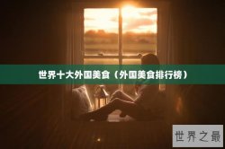 世界十大外国美食（外国美食排行榜）