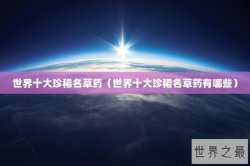 世界十大珍稀名草药（世界十大珍稀名草药有哪些）