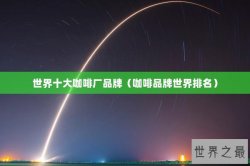 世界十大咖啡厂品牌（咖啡品牌世界排名）