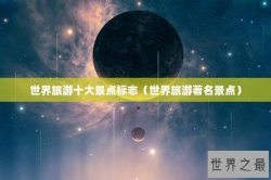 世界旅游十大景点标志（世界旅游著名景点）
