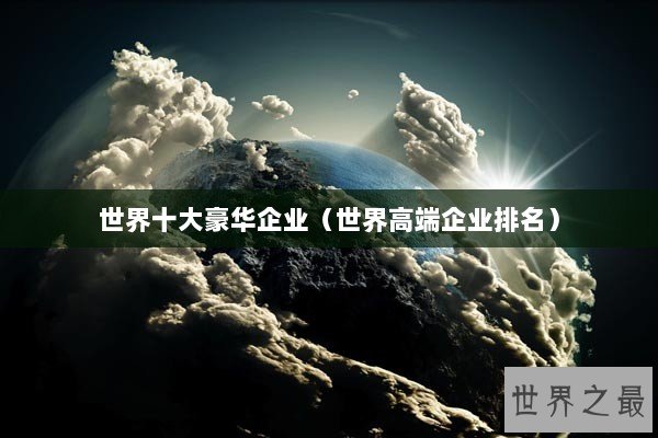 世界十大豪华企业（世界高端企业排名）