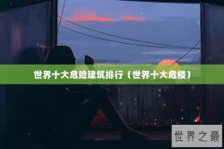 世界十大危险建筑排行（世界十大危楼）
