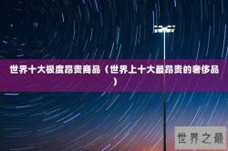 世界十大极度昂贵商品（世界上十大最昂贵的奢侈品）