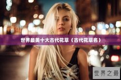 世界最美十大古代花草（古代花草名）