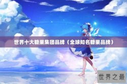 世界十大糖果集团品牌（全球知名糖果品牌）