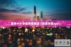 世界十大争霸角度解读（世界争霸app）