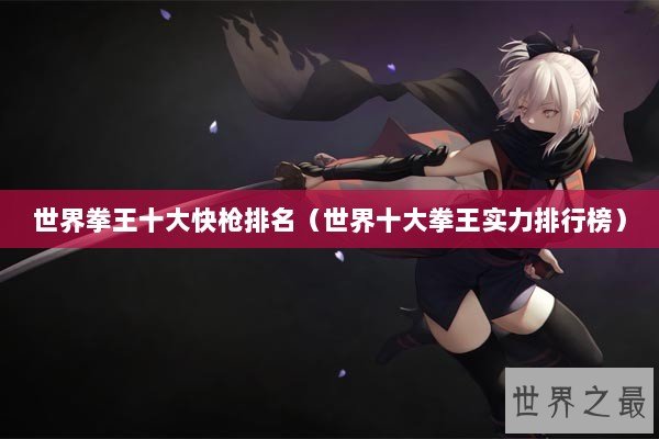 世界拳王十大快枪排名（世界十大拳王实力排行榜）