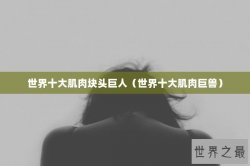 世界十大肌肉块头巨人（世界十大肌肉巨兽）