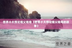 世界十大悖论祖父祖母（世界十大悖论祖父祖母的故事）