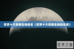 世界十大恐惧生物排名（世界十大恐惧生物排名榜）