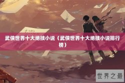 武侠世界十大绝技小说（武侠世界十大绝技小说排行榜）