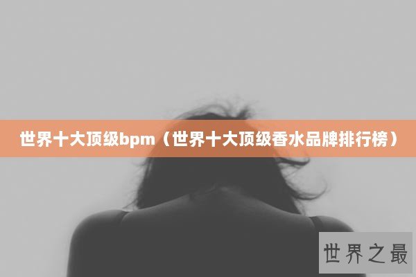世界十大顶级bpm（世界十大顶级香水品牌排行榜）