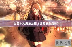 世界十大房车公司（世界房车品牌）