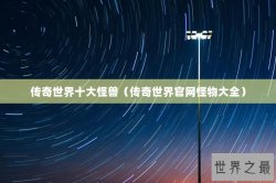 传奇世界十大怪兽（传奇世界官网怪物大全）