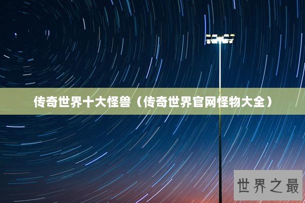 传奇世界十大怪兽（传奇世界官网怪物大全）