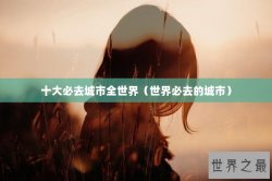 十大必去城市全世界（世界必去的城市）