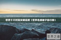 世界十大时尚女裙品牌（世界名牌裙子排行榜）