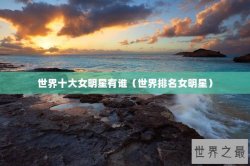 世界十大女明星有谁（世界排名女明星）