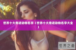 世界十大奇迹动物名字（世界十大奇迹动物名字大全）