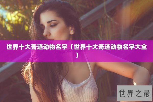 世界十大奇迹动物名字（世界十大奇迹动物名字大全）