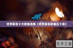 世界著名十大歌曲合集（世界著名歌曲五十首）