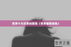 世界十大珍贵的颜色（世界稀有颜色）