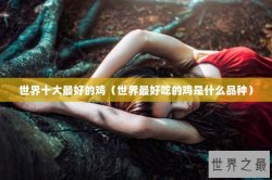 世界十大最好的鸡（世界最好吃的鸡是什么品种）